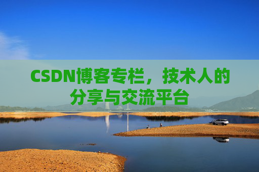 CSDN博客专栏，技术人的分享与交流平台